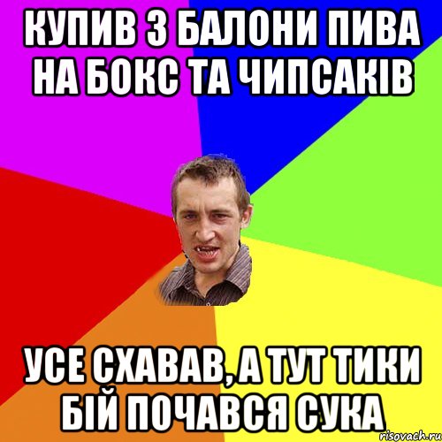 купив 3 балони пива на бокс та чипсакiв усе схавав, а тут тики бiй почався сука, Мем Чоткий паца