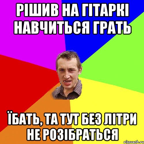 рішив на гітаркі навчиться грать їбать, та тут без літри не розібраться, Мем Чоткий паца