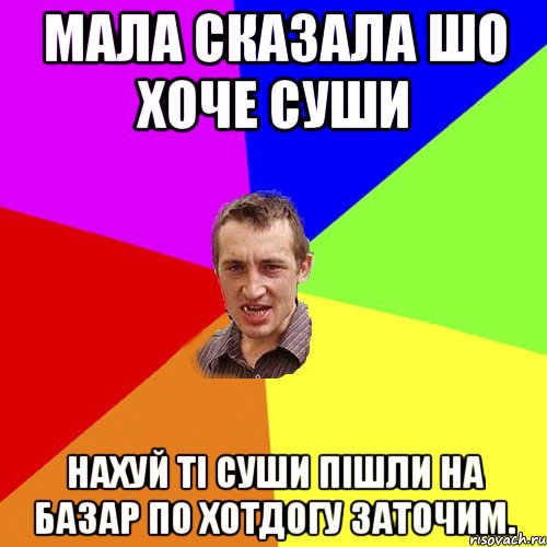 мала сказала шо хоче суши нахуй ті суши пішли на базар по хотдогу заточим., Мем Чоткий паца