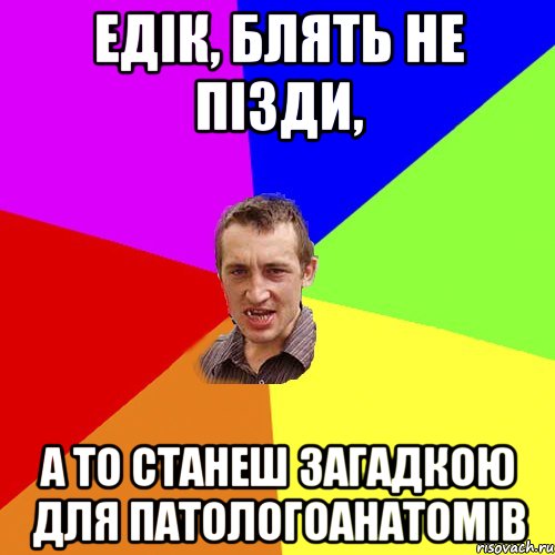 едік, блять не пізди, а то станеш загадкою для патологоанатомів, Мем Чоткий паца