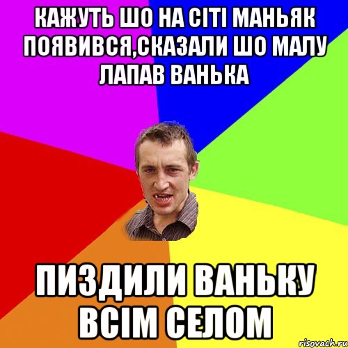 кажуть шо на сiтi маньяк появився,сказали шо малу лапав ванька пиздили ваньку всiм селом, Мем Чоткий паца