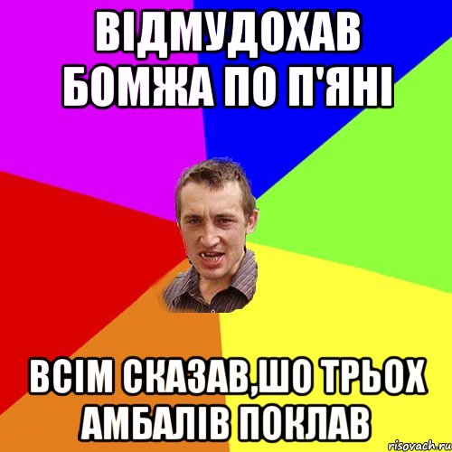 відмудохав бомжа по п'яні всім сказав,шо трьох амбалів поклав, Мем Чоткий паца