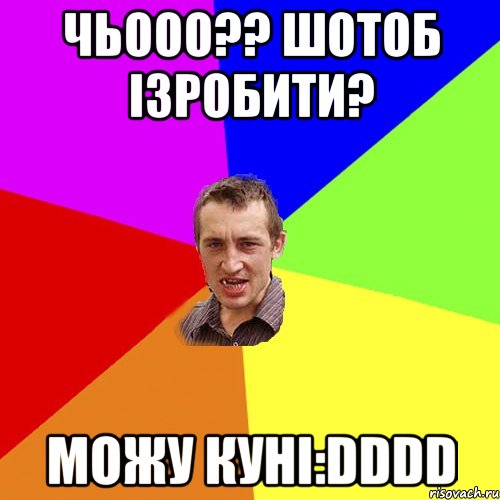 чьооо?? шотоб ізробити? можу куні:dddd, Мем Чоткий паца