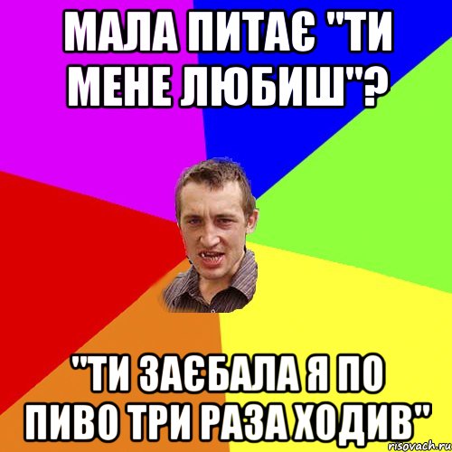 мала питає "ти мене любиш"? "ти заєбала я по пиво три раза ходив", Мем Чоткий паца