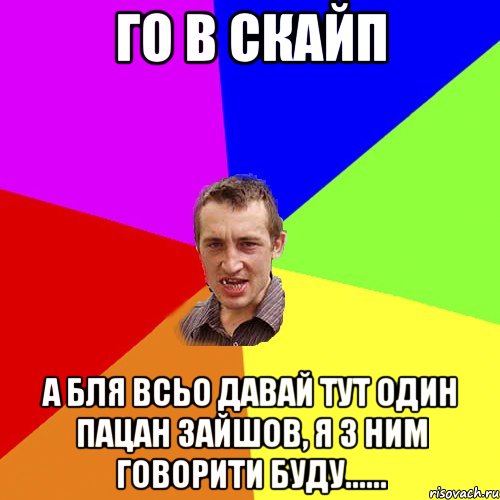 го в скайп а бля всьо давай тут один пацан зайшов, я з ним говорити буду......, Мем Чоткий паца