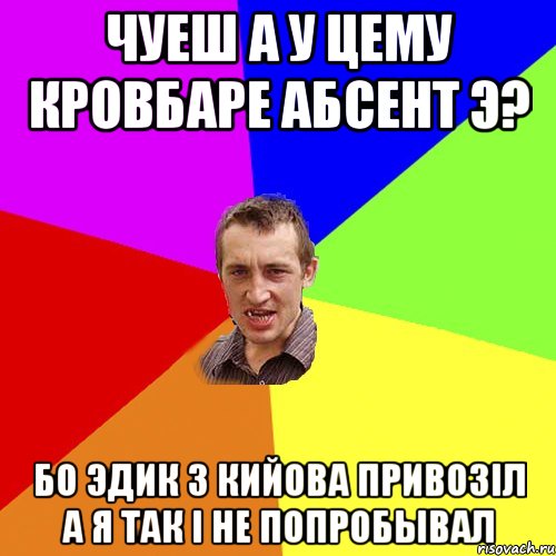 чуеш а у цему кровбаре абсент э? бо эдик з кийова привозiл а я так i не попробывал, Мем Чоткий паца