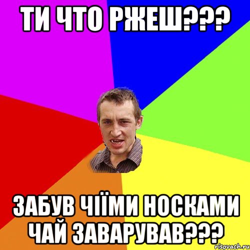 ти что ржеш??? забув чіїми носками чай заварував???, Мем Чоткий паца