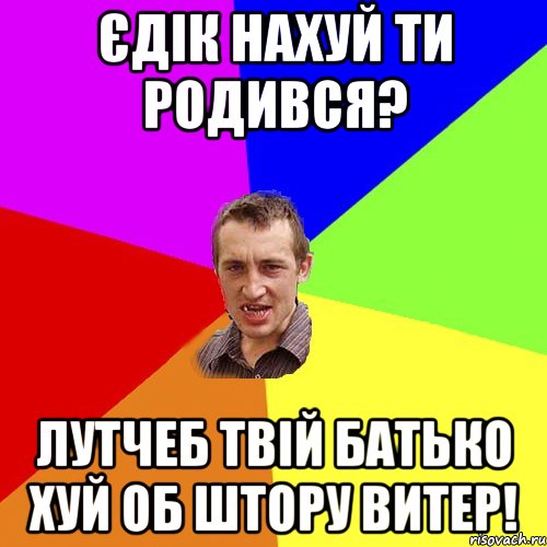 єдік нахуй ти родився? лутчеб твій батько хуй об штору витер!, Мем Чоткий паца