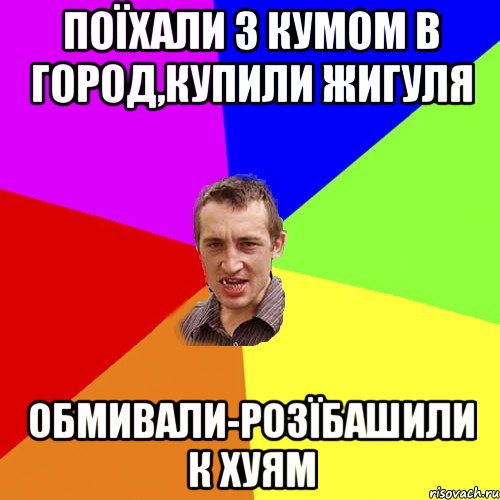 поїхали з кумом в город,купили жигуля обмивали-розїбашили к хуям, Мем Чоткий паца