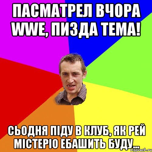 пасматрел вчора wwe, пизда тема! сьодня піду в клуб, як рей містеріо ебашить буду..., Мем Чоткий паца