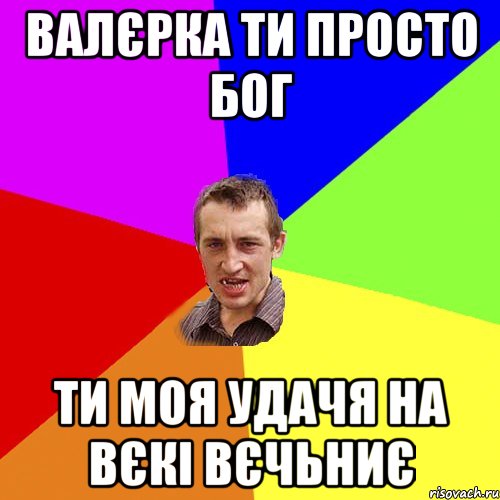 валєрка ти просто бог ти моя удачя на вєкі вєчьниє, Мем Чоткий паца