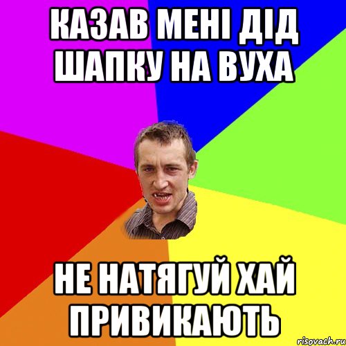 казав мені дід шапку на вуха не натягуй хай привикають, Мем Чоткий паца