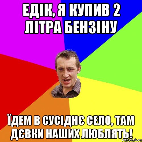 едік, я купив 2 літра бензіну їдем в сусіднє село, там дєвки наших люблять!, Мем Чоткий паца