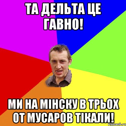 та дельта це гавно! ми на мінску в трьох от мусаров тікали!, Мем Чоткий паца