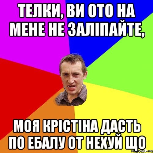 телки, ви ото на мене не заліпайте, моя крістіна дасть по ебалу от нехуй що, Мем Чоткий паца