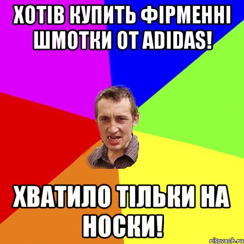 хотів купить фірменні шмотки от adidas! хватило тільки на носки!, Мем Чоткий паца