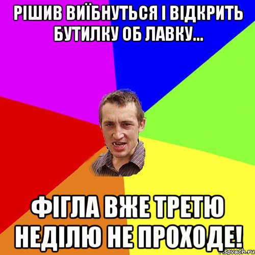 рішив виїбнуться і відкрить бутилку об лавку... фігла вже третю неділю не проходе!, Мем Чоткий паца