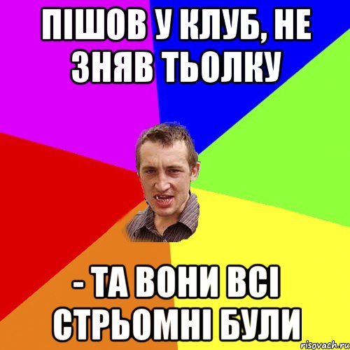 пiшов у клуб, не зняв тьолку - та вони всi стрьомнi були, Мем Чоткий паца