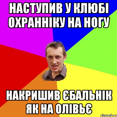 наступив у клюбі охранніку на ногу накришив єбальнік як на олівьє, Мем Чоткий паца