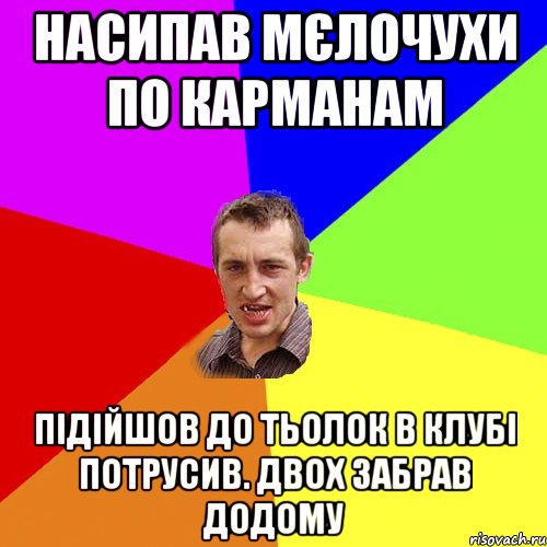 насипав мєлочухи по карманам підійшов до тьолок в клубі потрусив. двох забрав додому, Мем Чоткий паца