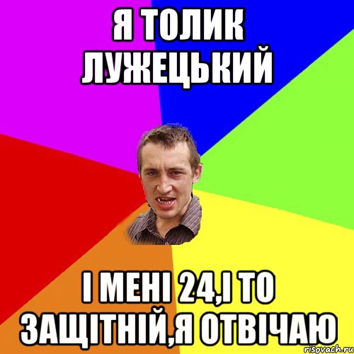 я толик лужецький і мені 24,і то защітній,я отвічаю, Мем Чоткий паца