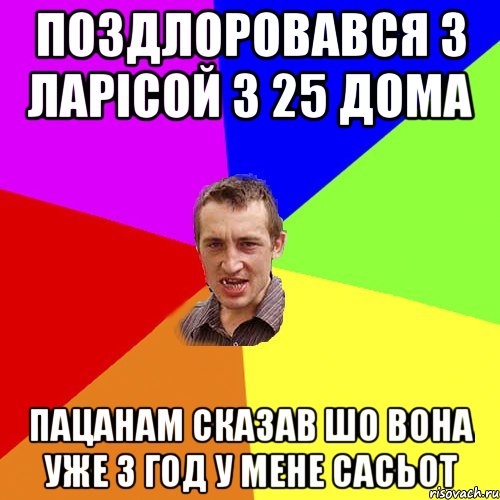 поздлоровався з ларiсой з 25 дома пацанам сказав шо вона уже 3 год у мене сасьот, Мем Чоткий паца