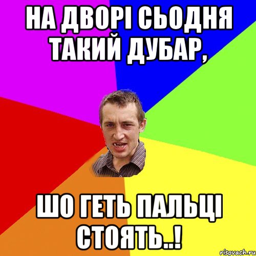 на дворі сьодня такий дубар, шо геть пальці стоять..!, Мем Чоткий паца