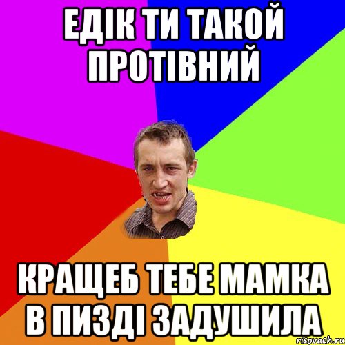 едік ти такой протівний кращеб тебе мамка в пизді задушила, Мем Чоткий паца