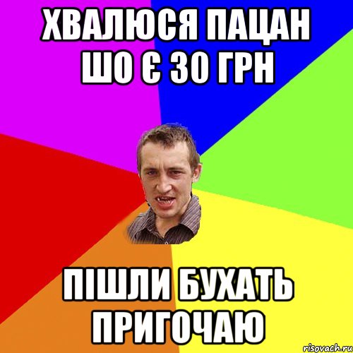 хвалюся пацан шо є 30 грн пішли бухать пригочаю, Мем Чоткий паца