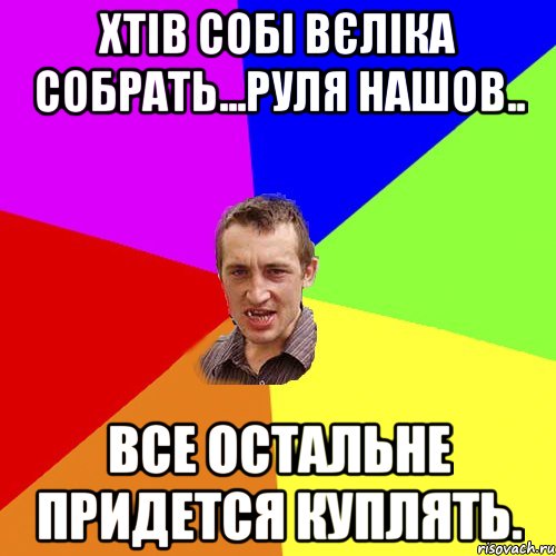 хтів собі вєліка собрать...руля нашов.. все остальне придется куплять., Мем Чоткий паца