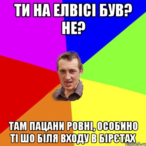 ти на елвісі був? не? там пацани ровні, особино ті шо біля входу в бірєтах, Мем Чоткий паца