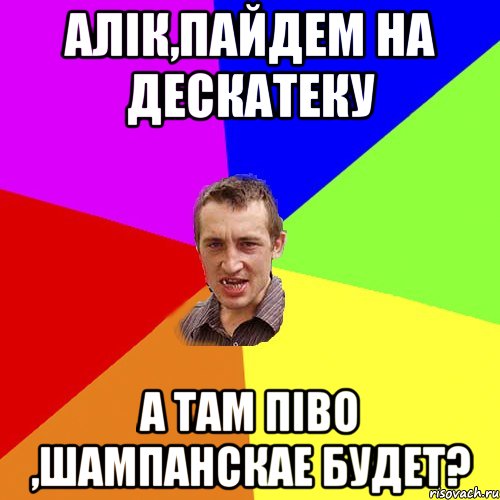 алік,пайдем на дескатеку а там піво ,шампанскае будет?, Мем Чоткий паца