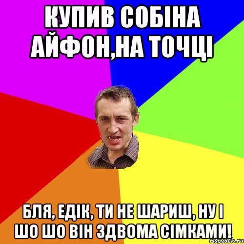 купив собіна айфон,на точці бля, едік, ти не шариш, ну і шо шо він здвома сімками!, Мем Чоткий паца