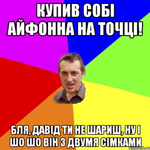 купив собі айфонна на точці! бля, давід ти не шариш, ну і шо шо він з двумя сімками, Мем Чоткий паца