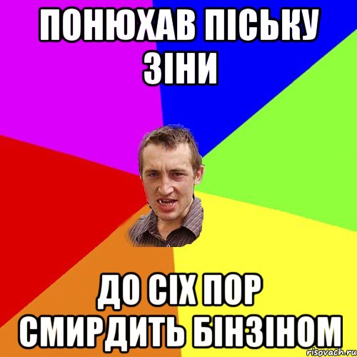 понюхав піську зіни до сіх пор смирдить бінзіном