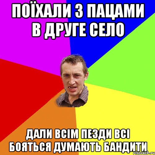 поїхали з пацами в друге село дали всім пезди всі бояться думають бандити