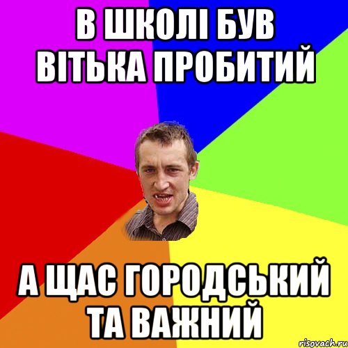 в школі був вітька пробитий а щас городський та важний, Мем Чоткий паца