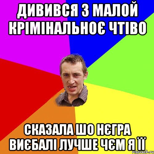 дивився з малой крімінальноє чтіво сказала шо нєгра виєбалі лучше чєм я її, Мем Чоткий паца