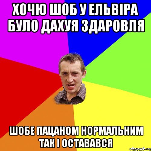 хочю шоб у ельвіра було дахуя здаровля шобе пацаном нормальним так і оставався, Мем Чоткий паца