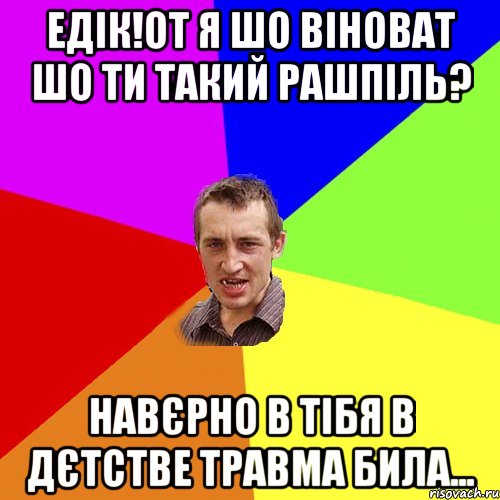 едік!от я шо віноват шо ти такий рашпіль? навєрно в тібя в дєтстве травма била..., Мем Чоткий паца