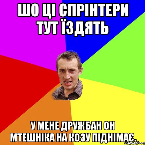 шо ці спрінтери тут їздять у мене дружбан он мтешніка на козу піднімає., Мем Чоткий паца