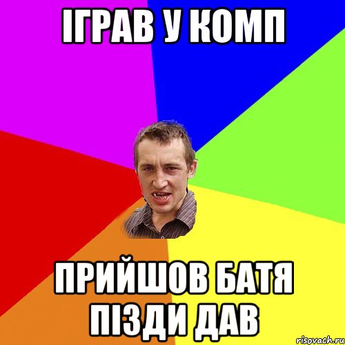 іграв у комп прийшов батя пізди дав, Мем Чоткий паца