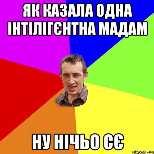 як казала одна інтілігєнтна мадам ну нічьо сє, Мем Чоткий паца