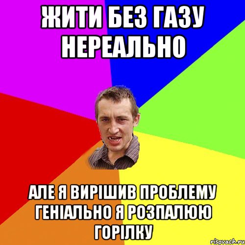 жити без газу нереально але я вирішив проблему геніально я розпалюю горілку, Мем Чоткий паца