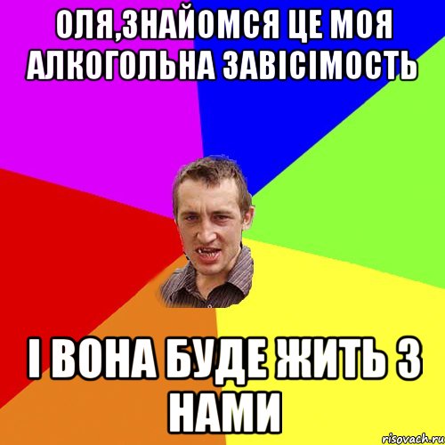 оля,знайомся це моя алкогольна завiсiмость i вона буде жить з нами, Мем Чоткий паца