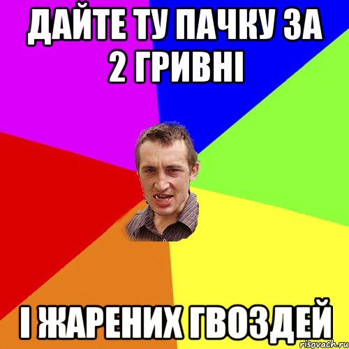 дайте ту пачку за 2 гривні і жарених гвоздей, Мем Чоткий паца