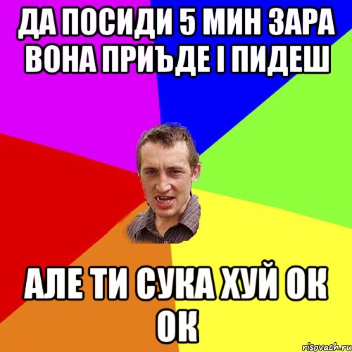 да посиди 5 мин зара вона приъде і пидеш але ти сука хуй ок ок, Мем Чоткий паца