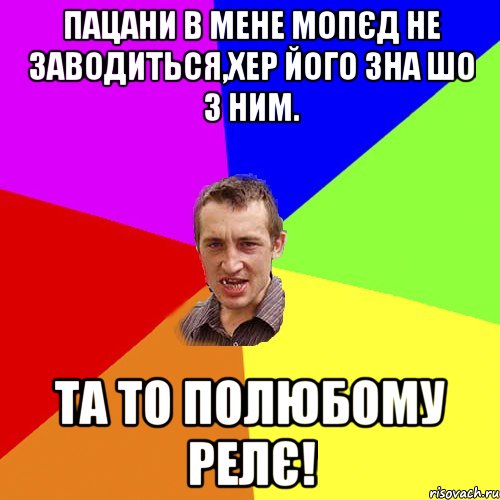 пацани в мене мопєд не заводиться,хер його зна шо з ним. та то полюбому релє!, Мем Чоткий паца