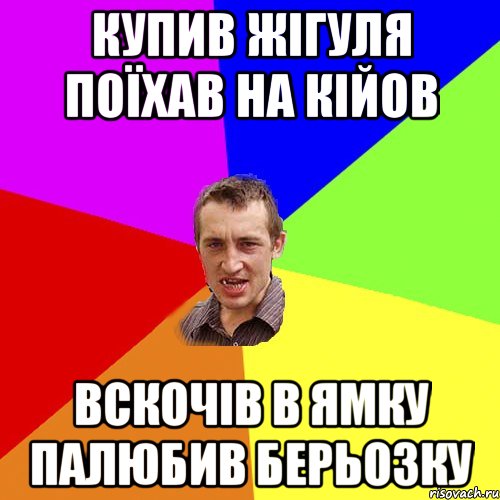 купив жігуля поїхав на кійов вскочів в ямку палюбив берьозку, Мем Чоткий паца