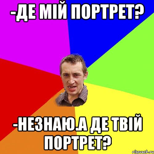 -де мій портрет? -незнаю.а де твій портрет?, Мем Чоткий паца